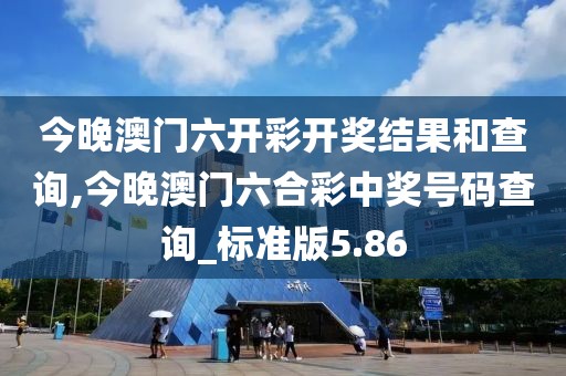 今晚澳门六开彩开奖结果和查询,今晚澳门六合彩中奖号码查询_标准版5.86