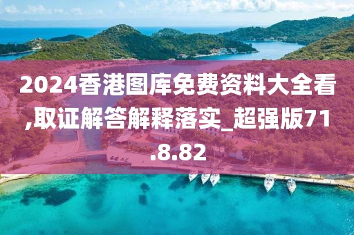 2024香港图库免费资料大全看,取证解答解释落实_超强版71.8.82