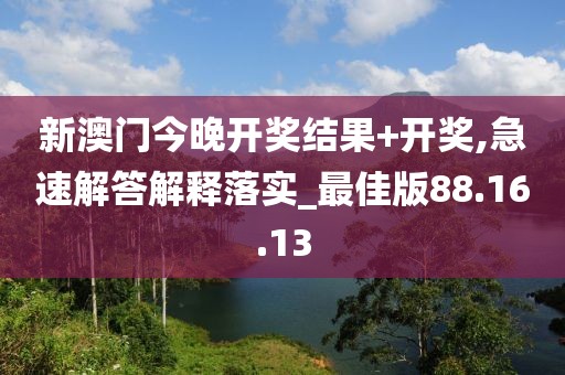 新澳门今晚开奖结果+开奖,急速解答解释落实_最佳版88.16.13