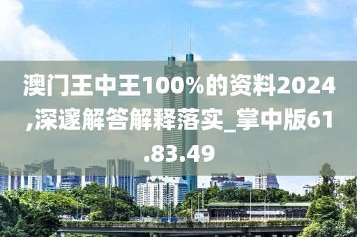 澳门王中王100%的资料2024,深邃解答解释落实_掌中版61.83.49