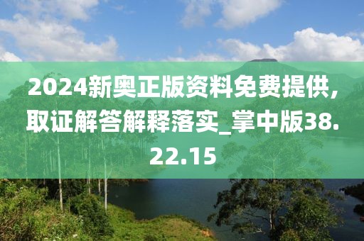 2024新奥正版资料免费提供,取证解答解释落实_掌中版38.22.15