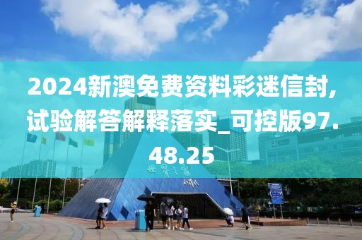 2024新澳免费资料彩迷信封,试验解答解释落实_可控版97.48.25