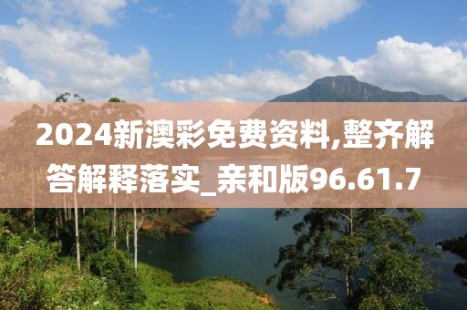 2024新澳彩免费资料,整齐解答解释落实_亲和版96.61.7