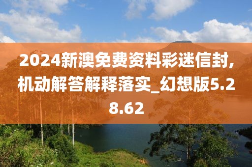 2024新澳免费资料彩迷信封,机动解答解释落实_幻想版5.28.62