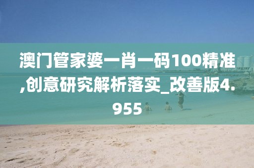 澳门管家婆一肖一码100精准,创意研究解析落实_改善版4.955