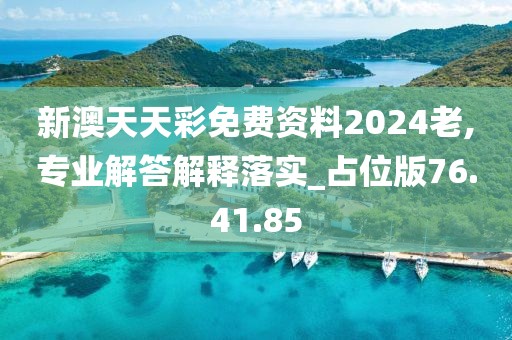 新澳天天彩免费资料2024老,专业解答解释落实_占位版76.41.85