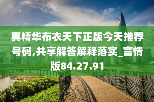 真精华布衣天下正版今天推荐号码,共享解答解释落实_言情版84.27.91