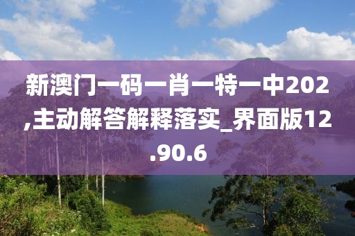 新澳门一码一肖一特一中202,主动解答解释落实_界面版12.90.6