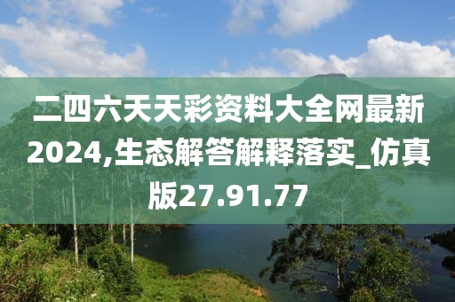 二四六天天彩资料大全网最新2024,生态解答解释落实_仿真版27.91.77