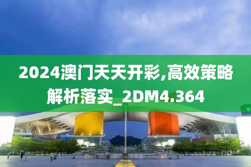 2024澳门天天开彩,高效策略解析落实_2DM4.364