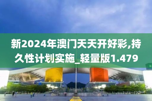 新2024年澳门天天开好彩,持久性计划实施_轻量版1.479