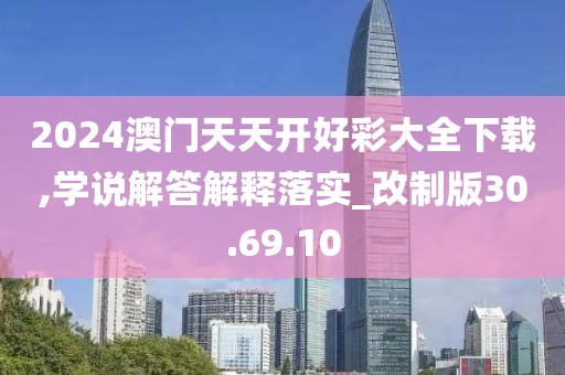 2024澳门天天开好彩大全下载,学说解答解释落实_改制版30.69.10