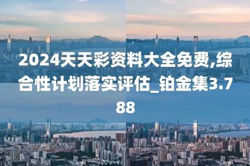 2024天天彩资料大全免费,综合性计划落实评估_铂金集3.788