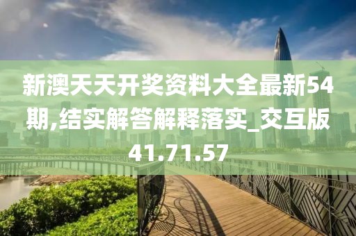 新澳天天开奖资料大全最新54期,结实解答解释落实_交互版41.71.57