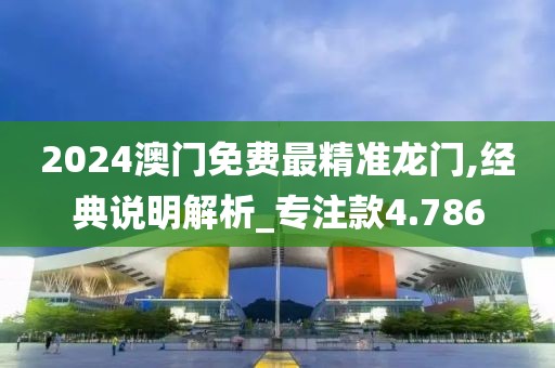 2024澳门免费最精准龙门,经典说明解析_专注款4.786