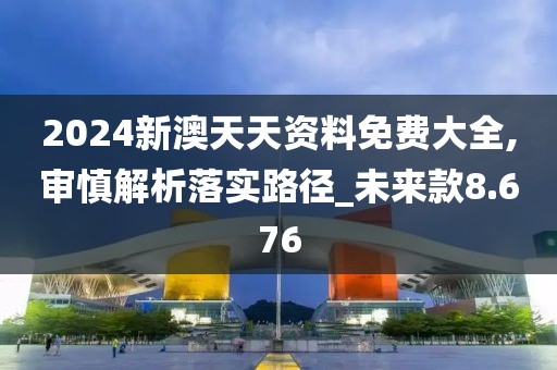 2024新澳天天资料免费大全,审慎解析落实路径_未来款8.676