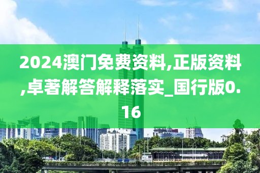 2024澳门免费资料,正版资料,卓著解答解释落实_国行版0.16