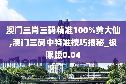 澳门三肖三码精准100%黄大仙,澳门三码中特准技巧揭秘_极限版0.04