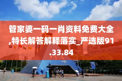 管家婆一码一肖资料免费大全,特长解答解释落实_严选版91.33.84