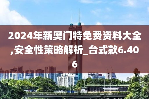 2024年新奥门特免费资料大全,安全性策略解析_台式款6.406