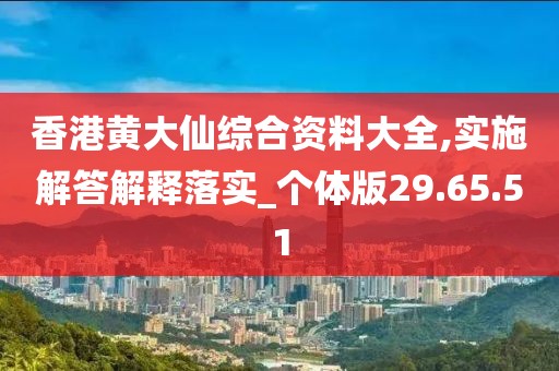 香港黄大仙综合资料大全,实施解答解释落实_个体版29.65.51