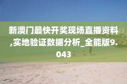 新澳门最快开奖现场直播资料,实地验证数据分析_全能版9.043