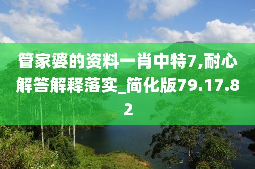 管家婆的资料一肖中特7,耐心解答解释落实_简化版79.17.82