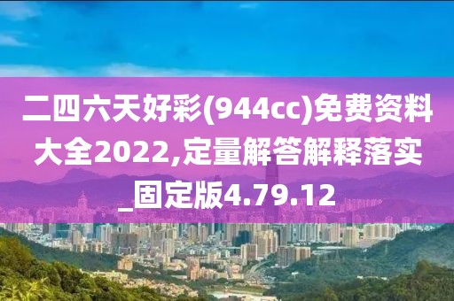 二四六天好彩(944cc)免费资料大全2022,定量解答解释落实_固定版4.79.12