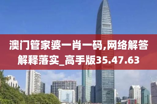 澳门管家婆一肖一码,网络解答解释落实_高手版35.47.63