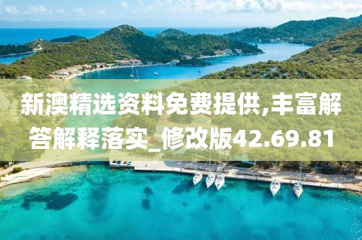 新澳精选资料免费提供,丰富解答解释落实_修改版42.69.81