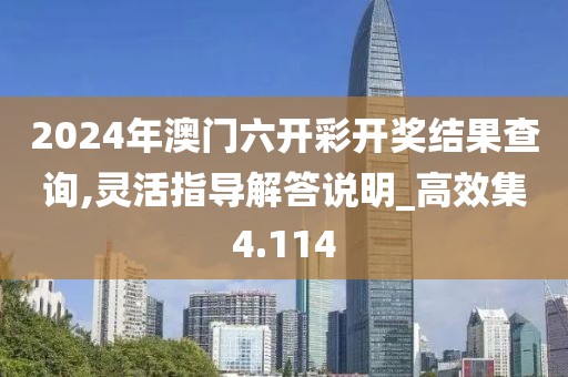 2024年澳门六开彩开奖结果查询,灵活指导解答说明_高效集4.114