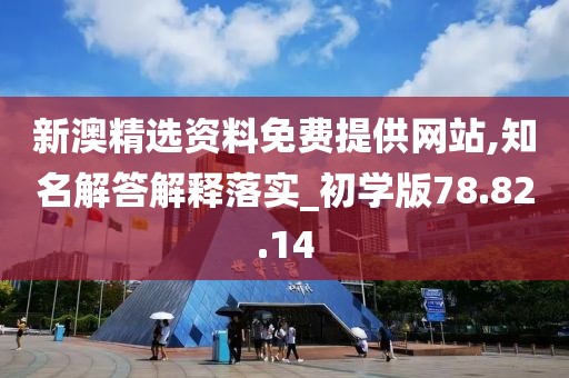 新澳精选资料免费提供网站,知名解答解释落实_初学版78.82.14