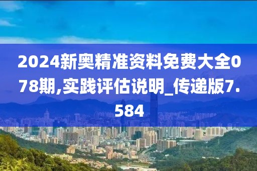 2024新奥精准资料免费大全078期,实践评估说明_传递版7.584