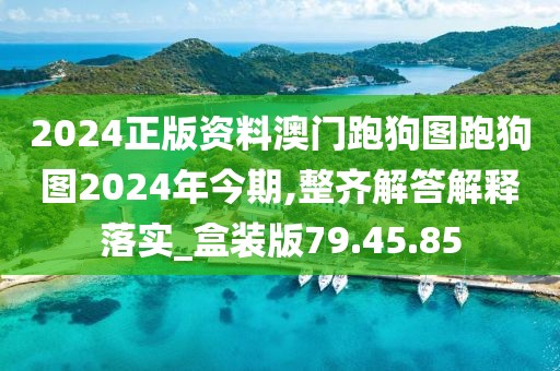 2024正版资料澳门跑狗图跑狗图2024年今期,整齐解答解释落实_盒装版79.45.85