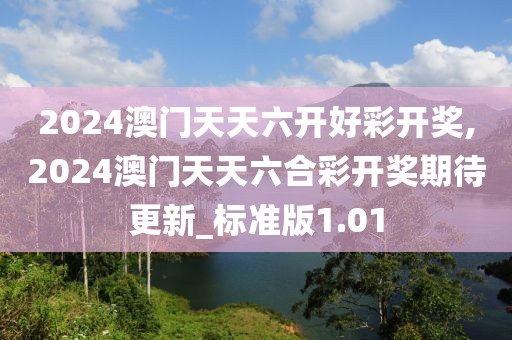 2024澳门天天六开好彩开奖,2024澳门天天六合彩开奖期待更新_标准版1.01