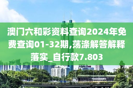 澳门六和彩资料查询2024年免费查询01-32期,荡涤解答解释落实_自行款7.803