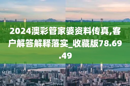 2024澳彩管家婆资料传真,客户解答解释落实_收藏版78.69.49