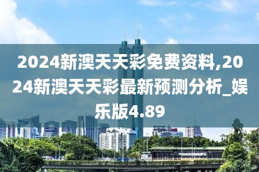 2024新澳天天彩免费资料,2024新澳天天彩最新预测分析_娱乐版4.89