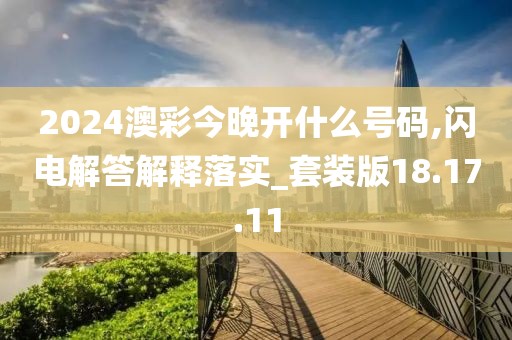 2024澳彩今晚开什么号码,闪电解答解释落实_套装版18.17.11