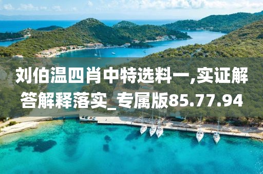 刘伯温四肖中特选料一,实证解答解释落实_专属版85.77.94