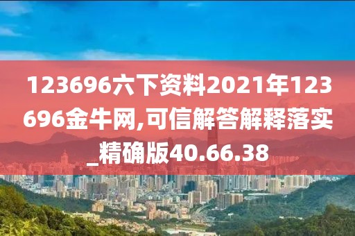 123696六下资料2021年123696金牛网,可信解答解释落实_精确版40.66.38