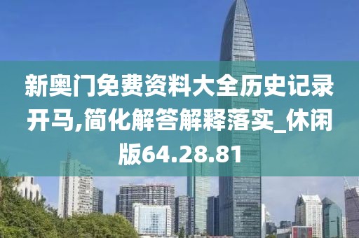 新奥门免费资料大全历史记录开马,简化解答解释落实_休闲版64.28.81