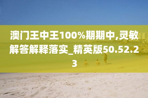 澳门王中王100%期期中,灵敏解答解释落实_精英版50.52.23