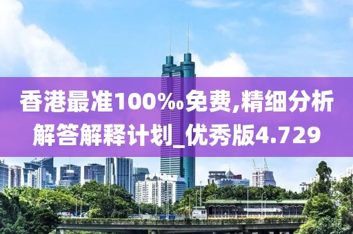 香港最准100‰免费,精细分析解答解释计划_优秀版4.729