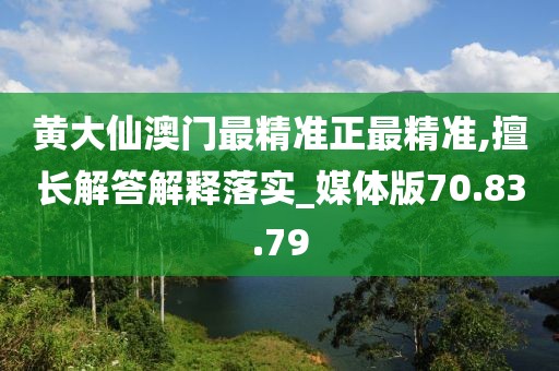 黄大仙澳门最精准正最精准,擅长解答解释落实_媒体版70.83.79