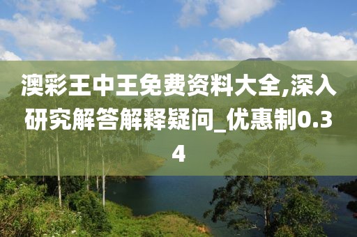 澳彩王中王免费资料大全,深入研究解答解释疑问_优惠制0.34