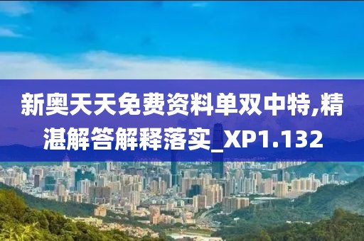 新奥天天免费资料单双中特,精湛解答解释落实_XP1.132