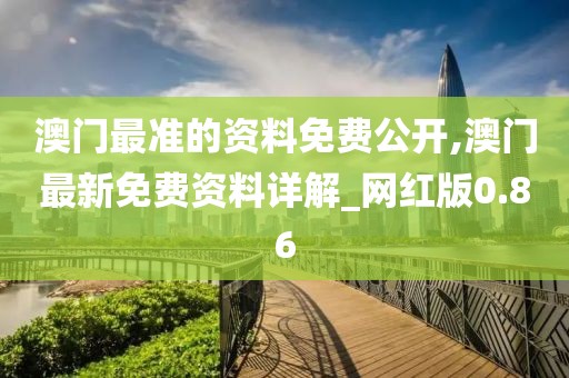 澳门最准的资料免费公开,澳门最新免费资料详解_网红版0.86