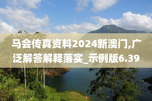 马会传真资料2024新澳门,广泛解答解释落实_示例版6.39