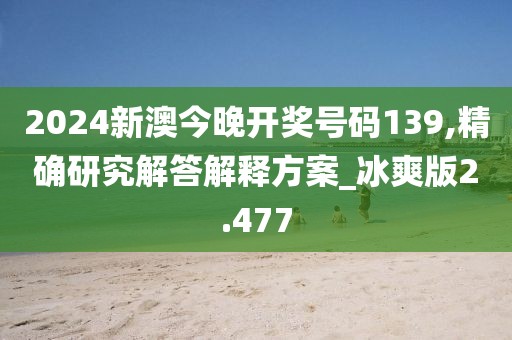 2024新澳今晚开奖号码139,精确研究解答解释方案_冰爽版2.477